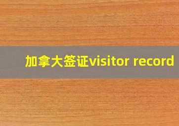 加拿大签证visitor record